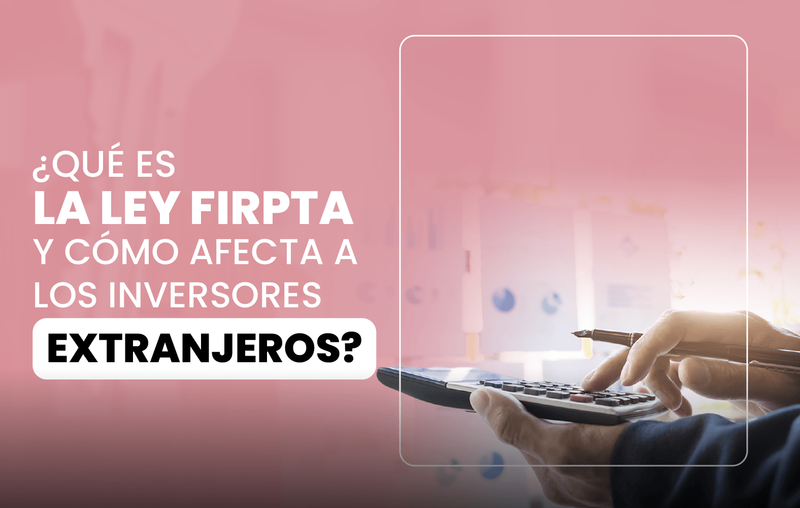 ¿Sabes qué es la Ley de Impuestos sobre Inversión Extranjera en Bienes Raíces (FIRPTA)?